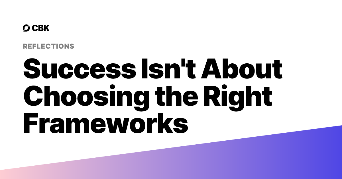 Success Isn't About Choosing the Right Frameworks